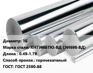 Круг нержавеющий 16 Сталь: ХН73МБТЮ-ВД (ЭИ698-ВД) L=0.49-1.79 горячекатаный ГОСТ: ГОСТ 2590-88